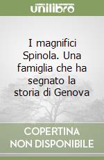 I magnifici Spinola. Una famiglia che ha segnato la storia di Genova libro