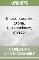 Il caso Lourdes. Storia, testimonianze, miracoli libro