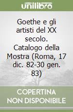 Goethe e gli artisti del XX secolo. Catalogo della Mostra (Roma, 17 dic. 82-30 gen. 83) libro