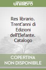 Res librario. Trent'anni di Edizioni dell'Elefante. Catalogo libro