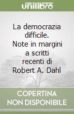 La democrazia difficile. Note in margini a scritti recenti di Robert A. Dahl libro