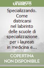 Specializzando. Come districarsi nel labirinto delle scuole di specializzazione per i laureati in medicina e psicologia libro