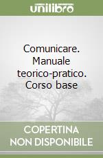 Comunicare. Manuale teorico-pratico. Corso base