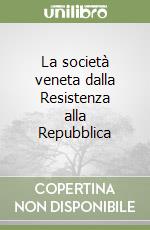 La società veneta dalla Resistenza alla Repubblica libro