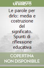 Le parole per dirlo: media e costruzione del significato. Spunti di riflessione educativa libro