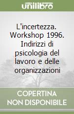 L'incertezza. Workshop 1996. Indirizzi di psicologia del lavoro e delle organizzazioni libro