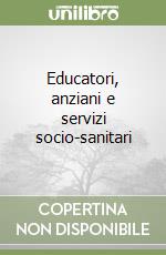 Educatori, anziani e servizi socio-sanitari libro