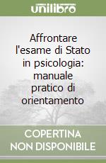 Affrontare l'esame di Stato in psicologia: manuale pratico di orientamento libro