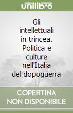 Gli intellettuali in trincea. Politica e culture nell'Italia del dopoguerra libro