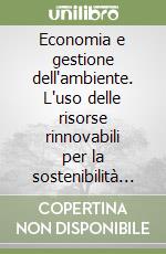 Economia e gestione dell'ambiente. L'uso delle risorse rinnovabili per la sostenibilità ambientale libro