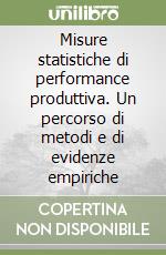 Misure statistiche di performance produttiva. Un percorso di metodi e di evidenze empiriche libro