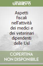 Aspetti fiscali nell'attività dei medici e dei veterinari dipendenti delle Usl libro