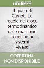 Il gioco di Carnot. Le regole del gioco termodinamico dalle macchine termiche ai sistemi viventi libro