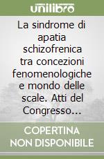 La sindrome di apatia schizofrenica tra concezioni fenomenologiche e mondo delle scale. Atti del Congresso internazionale libro