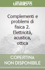 Complementi e problemi di fisica 2. Elettricità, acustica, ottica libro