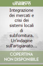 Integrazione dei mercati e crisi dei sistemi locali di subfornitura. Un'indagine sull'artigianato vicentino nel tessile-abbigliamento libro