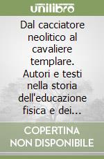 Dal cacciatore neolitico al cavaliere templare. Autori e testi nella storia dell'educazione fisica e dei giochi sportivi dagli albori dell'umanità al tardo Medioevo libro