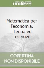 Matematica per l'economia. Teoria ed esercizi libro