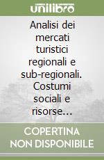 Analisi dei mercati turistici regionali e sub-regionali. Costumi sociali e risorse economiche per una politica di sviluppo sostenibile del territorio libro