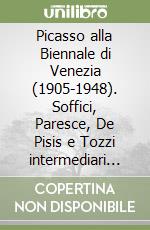 Picasso alla Biennale di Venezia (1905-1948). Soffici, Paresce, De Pisis e Tozzi intermediari di cultura tra la Francia e l'Italia libro