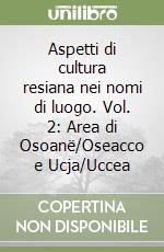 Aspetti di cultura resiana nei nomi di luogo. Vol. 2: Area di Osoanë/Oseacco e Ucja/Uccea libro