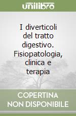 I diverticoli del tratto digestivo. Fisiopatologia, clinica e terapia libro