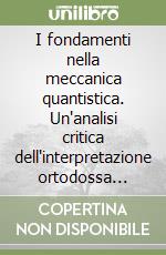 I fondamenti nella meccanica quantistica. Un'analisi critica dell'interpretazione ortodossa della teoria di Bohm e della teoria GRW libro