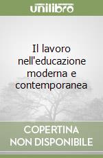 Il lavoro nell'educazione moderna e contemporanea libro