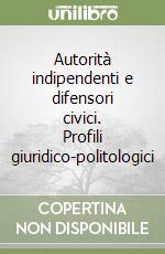 Autorità indipendenti e difensori civici. Profili giuridico-politologici libro