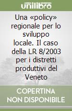 Una «policy» regionale per lo sviluppo locale. Il caso della LR 8/2003 per i distretti produttivi del Veneto libro