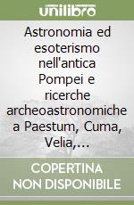 Astronomia ed esoterismo nell'antica Pompei e ricerche archeoastronomiche a Paestum, Cuma, Velia, Metaponto, Crotone, Locri e Vibo Valentia libro