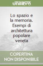 Lo spazio e la memoria. Esempi di architettura popolare veneta libro