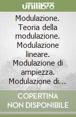 Modulazione. Teoria della modulazione. Modulazione lineare. Modulazione di ampiezza. Modulazione di argomento libro