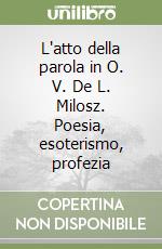 L'atto della parola in O. V. De L. Milosz. Poesia, esoterismo, profezia libro