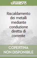 Riscaldamento dei metalli mediante conduzione diretta di corrente libro