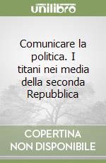 Comunicare la politica. I titani nei media della seconda Repubblica