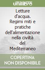 Letture d'acqua. Regimi miti e pratiche dell'alimentazione nella civiltà del Mediterraneo libro