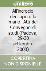 All'incrocio dei saperi: la mano. Atti del Convegno di studi (Padova, 29-30 settembre 2000) libro