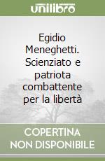 Egidio Meneghetti. Scienziato e patriota combattente per la libertà