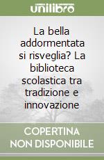 La bella addormentata si risveglia? La biblioteca scolastica tra tradizione e innovazione libro