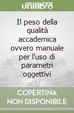 Il peso della qualità accademica ovvero manuale per l'uso di parametri oggettivi