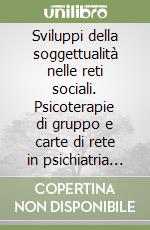 Sviluppi della soggettualità nelle reti sociali. Psicoterapie di gruppo e carte di rete in psichiatria di comunità libro