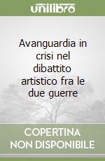 Avanguardia in crisi nel dibattito artistico fra le due guerre libro