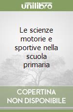 Le scienze motorie e sportive nella scuola primaria libro