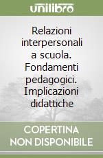 Relazioni interpersonali a scuola. Fondamenti pedagogici. Implicazioni didattiche libro