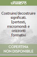 Costruire/decostruire significati. Ipertesti, micromondi e orizzonti formativi libro