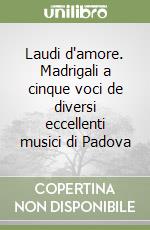 Laudi d'amore. Madrigali a cinque voci de diversi eccellenti musici di Padova