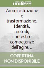 Amministrazione e trasformazione. Identità, metodi, contesti e competenze dell'agire sociale libro