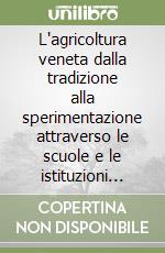 L'agricoltura veneta dalla tradizione alla sperimentazione attraverso le scuole e le istituzioni agrarie padovane libro