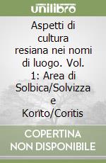 Aspetti di cultura resiana nei nomi di luogo. Vol. 1: Area di Solbica/Solvizza e Korïto/Coritis libro